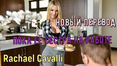 Rachael Cavalli - While her sister's at work (créditos russos, mamas grandes, brazzers, sexo, porno, incesto, tradução de voz-off em russo)
